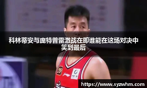 科林蒂安与庞特普雷激战在即谁能在这场对决中笑到最后